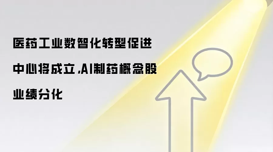 医药工业数智化转型促进中心将成立,AI制药概念股业绩分化