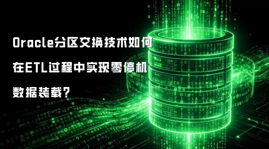 Oracle分区交换技术如何在ETL过程中实现零停机数据装载?