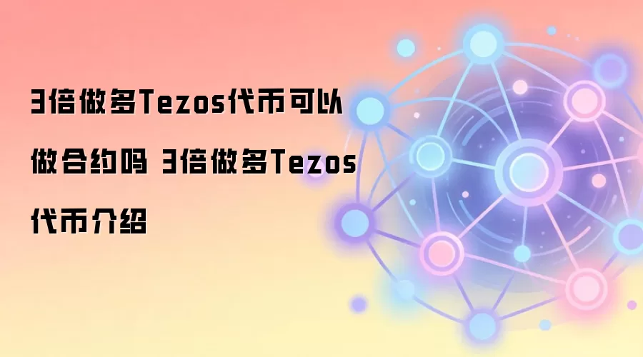 3倍做多Tezos代币可以做合约吗 3倍做多Tezos代币介绍