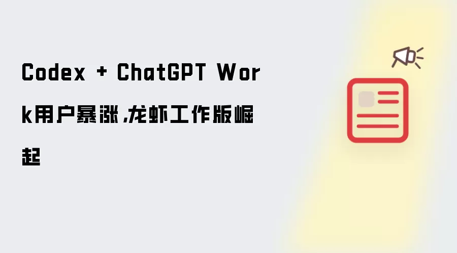 Codex + ChatGPT Work用户暴涨，龙虾工作版崛起