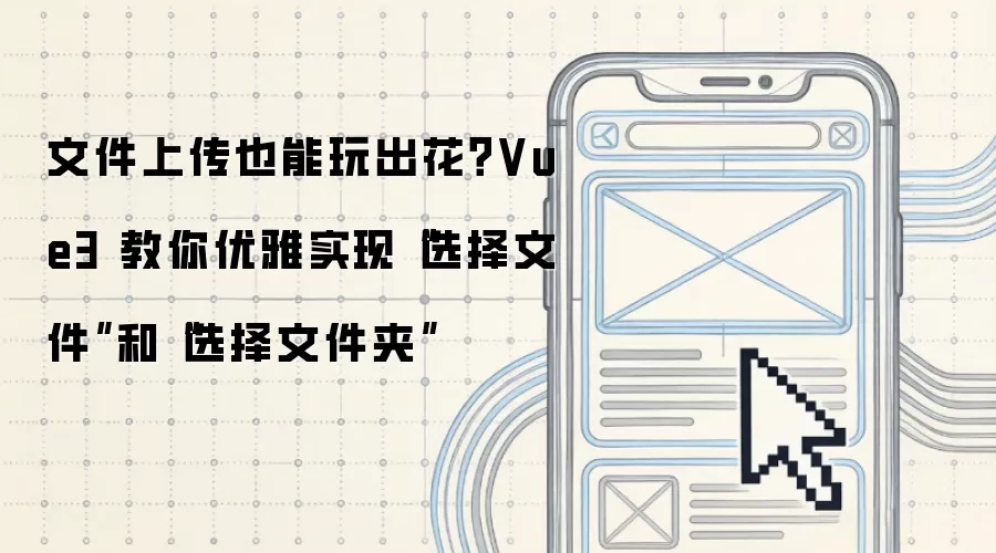 文件上传也能玩出花?Vue3 教你优雅实现“选择文件”和“选择文件夹”