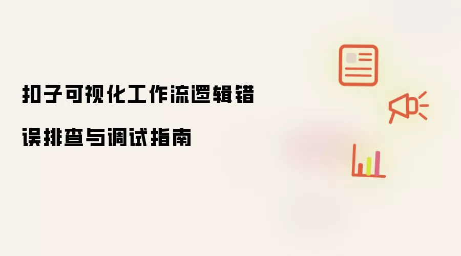 扣子可视化工作流逻辑错误排查与调试指南