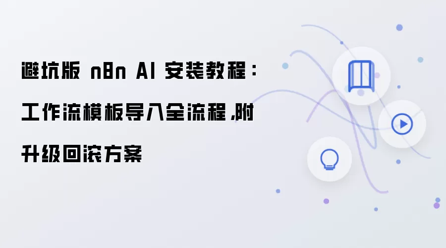 避坑版 n8n AI 安装教程:工作流模板导入全流程,附升级回滚方案