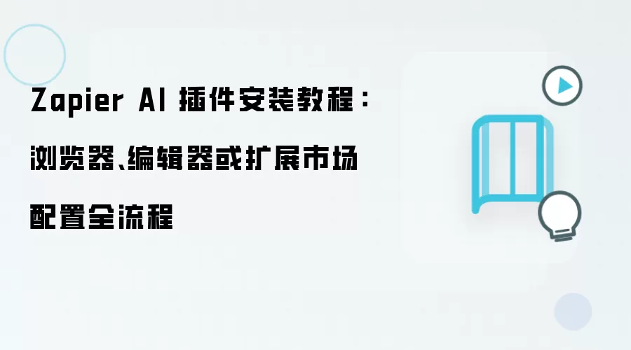 Zapier AI 插件安装教程:浏览器、编辑器或扩展市场配置全流程
