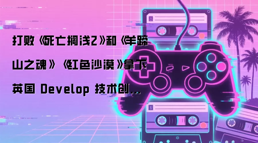打败《死亡搁浅2》和《羊蹄山之魂》 《红色沙漠》拿下英国 Develop 技术创新奖