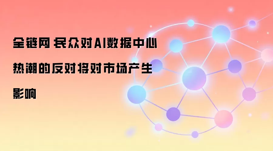 全链网:AI数据中心反对情绪升温,摩根士丹利预警资本周期调整