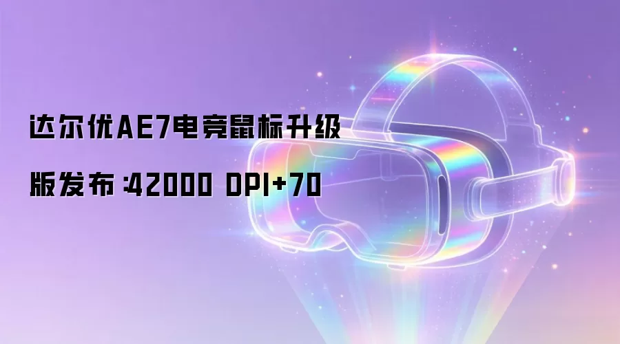 达尔优AE7电竞鼠标升级版发布:42000 DPI+70