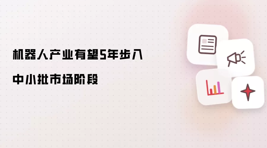 机器人产业有望5年步入中小批市场阶段