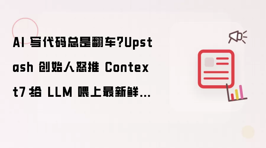 AI写代码总是翻车？Upstash创始人怒推Context7：给LLM喂上最新鲜的官方文档。