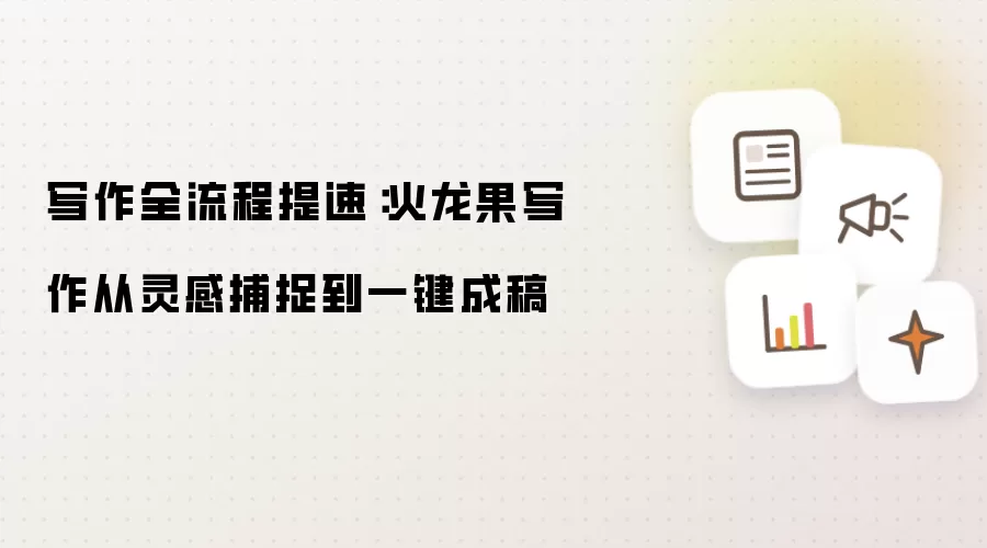 写作全流程提速:火龙果写作从灵感捕捉到一键成稿