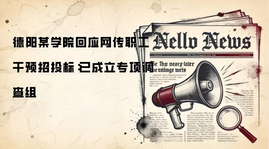 德阳某学院回应网传职工干预招投标:已成立专项调查组