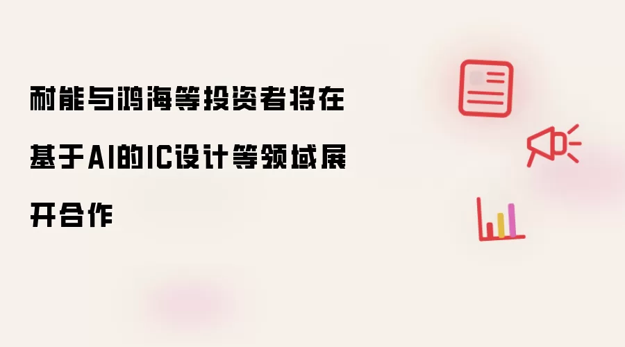 耐能与鸿海等投资者将在基于AI的IC设计等领域展开合作