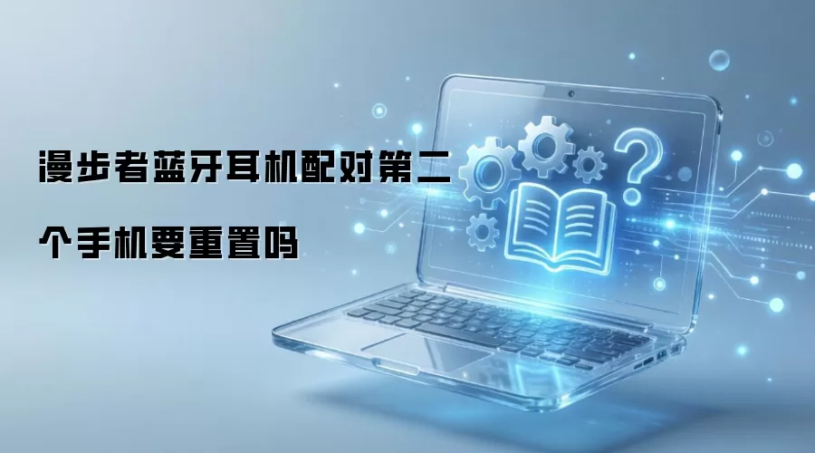 漫步者蓝牙耳机配对第二个手机要重置吗