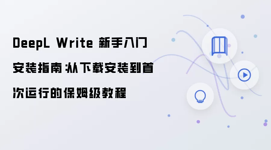 DeepL Write 新手入门安装指南:从下载安装到首次运行的保姆级教程