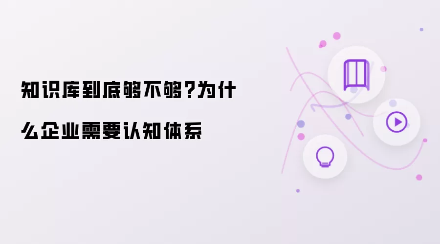 知识库到底够不够?为什么企业需要认知体系