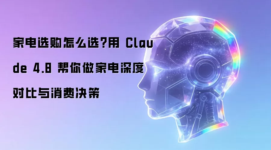 家电选购怎么选？用 Claude 4.8 帮你做家电深度对比与消费决策