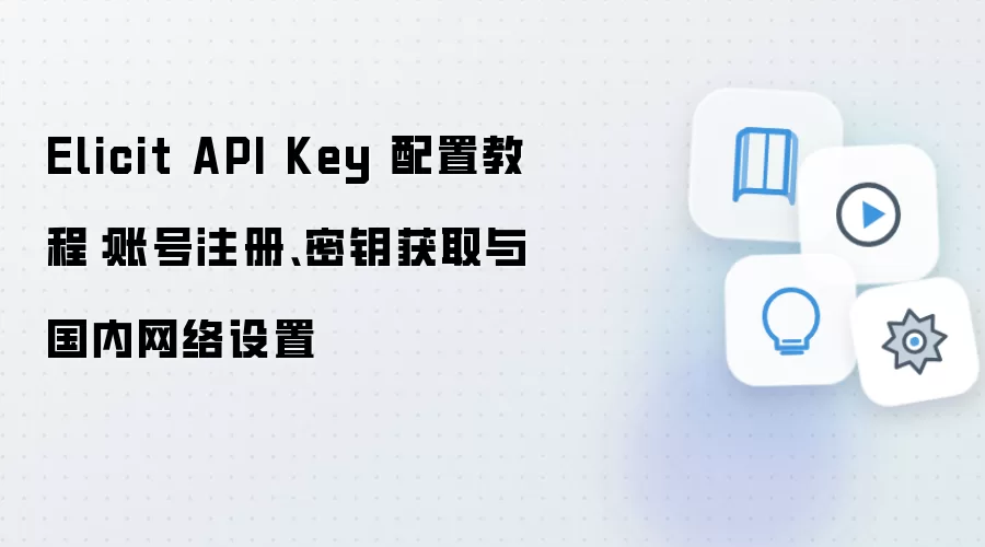 Elicit API Key 配置教程：账号注册、密钥获取与国内网络设置
