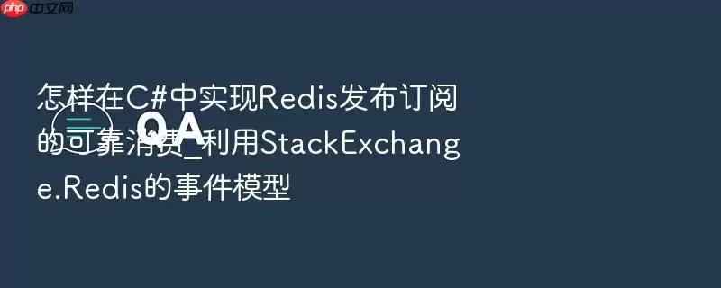 怎样在C#中实现Redis发布订阅的可靠消费_利用StackExchange.Redis的事件模型
