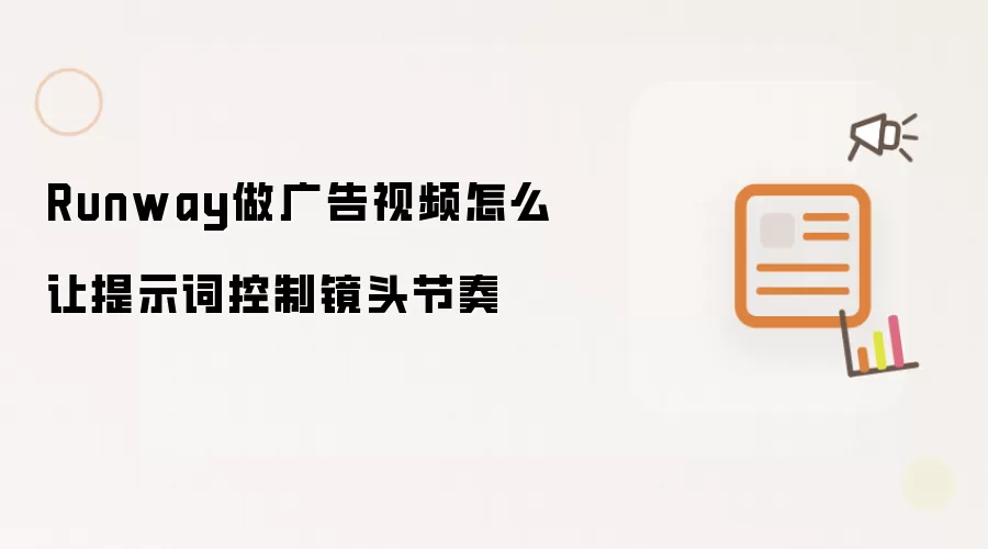 Runway做广告视频怎么让提示词控制镜头节奏