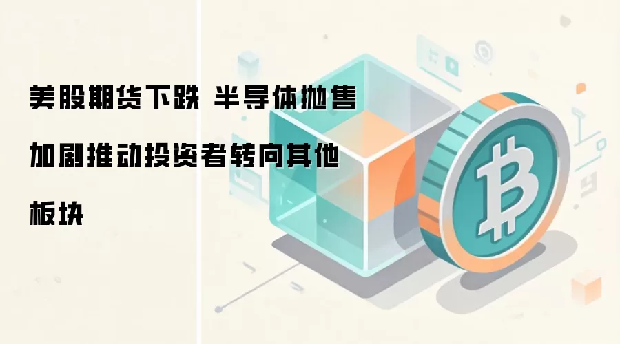 美股期货下跌 半导体抛售加剧推动投资者转向其他板块