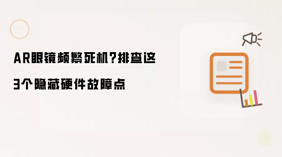 AR眼镜频繁死机?排查这3个隐藏硬件故障点