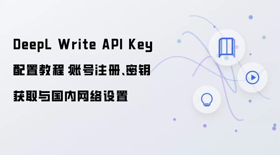 DeepL Write API Key 配置教程:账号注册、密钥获取与国内网络设置