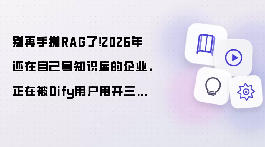 别再手搓RAG了!2026年还在自己写知识库的企业,正在被Dify用户甩开三个身位