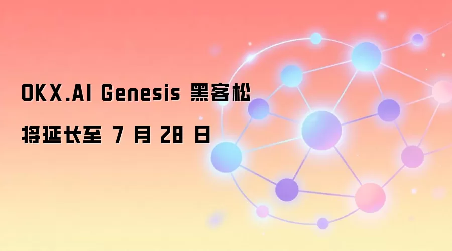 OKX.AI Genesis 黑客松将延长至 7 月 28 日