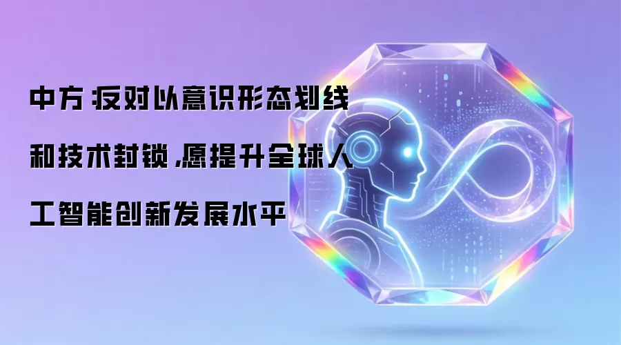 中方:反对以意识形态划线和技术封锁,愿提升全球人工智能创新发展水平