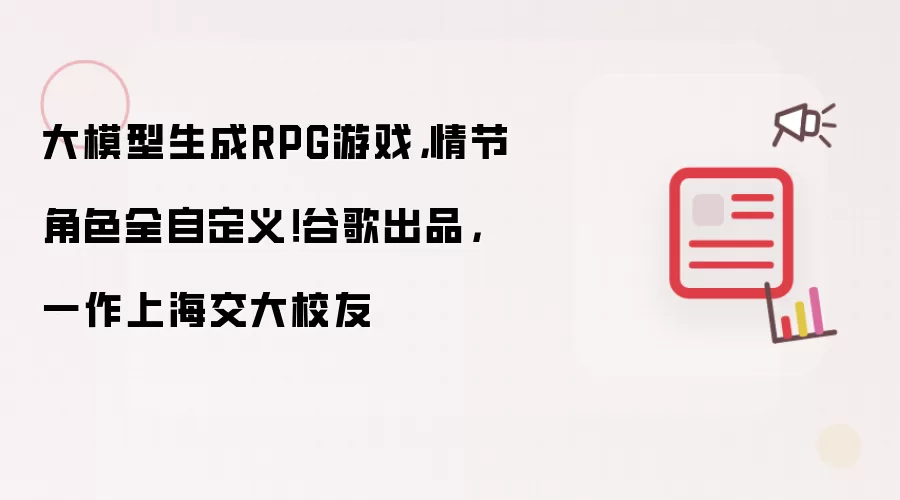 大模型生成RPG游戏,情节角色全自定义!谷歌出品,一作上海交大校友