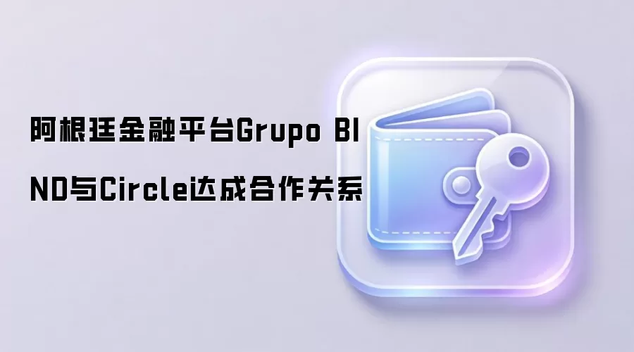 阿根廷金融平台Grupo BIND与Circle达成合作关系，推动USDC稳定币本地化应用
