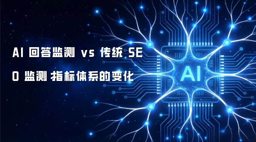 AI 回答监测 vs 传统 SEO 监测:指标体系的变化