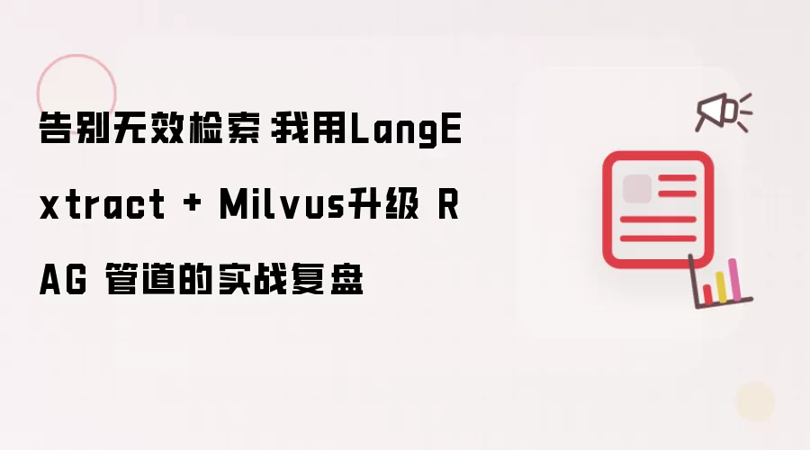 告别无效检索：我用LangExtract + Milvus升级 RAG 管道的实战复盘