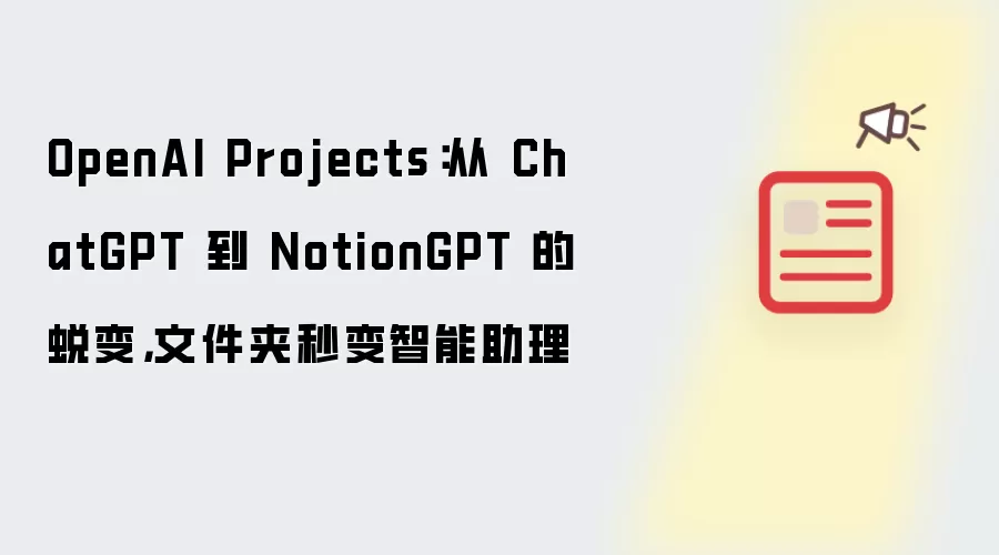 OpenAI Projects:从 ChatGPT 到 NotionGPT 的蜕变,文件夹秒变智能助理