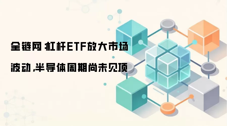 全链网分析杠杆ETF如何放大市场波动，半导体周期尚未见顶