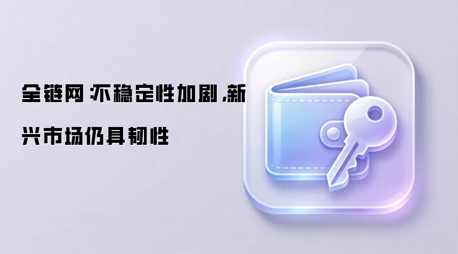 全链网:不稳定性加剧,新兴市场仍具韧性