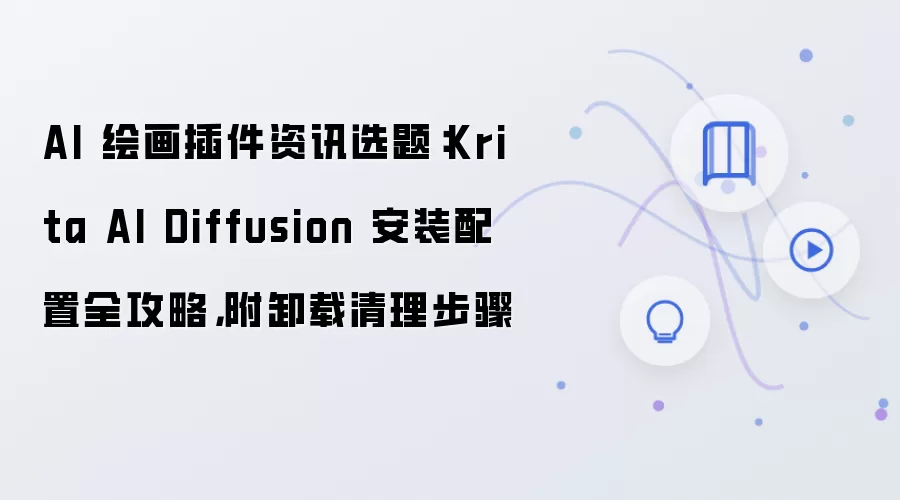 AI 绘画插件资讯选题:Krita AI Diffusion 安装配置全攻略,附卸载清理步骤