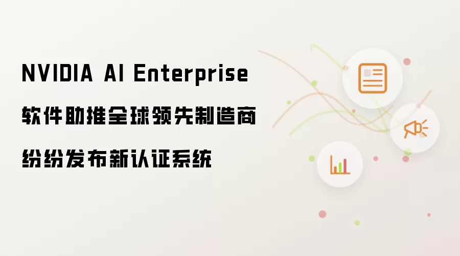 NVIDIA AI Enterprise软件助推全球领先制造商纷纷发布新认证系统