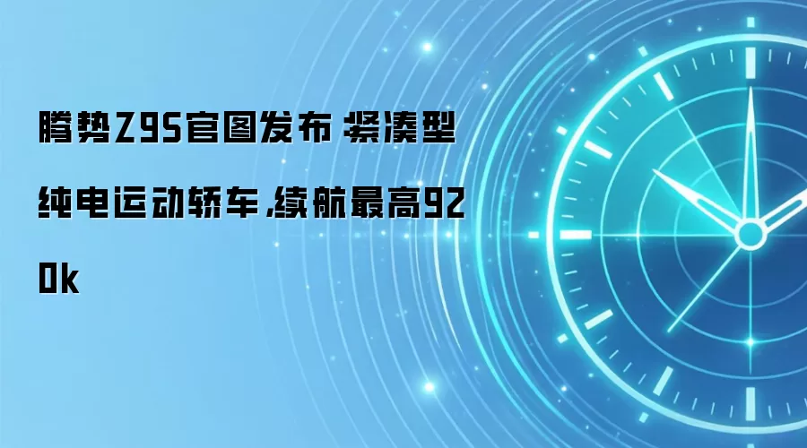 腾势Z9S官图发布:紧凑型纯电运动轿车,续航最高920k