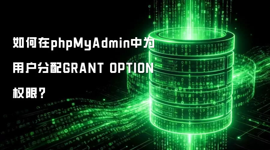 如何在phpMyAdmin中为用户分配GRANT OPTION权限?