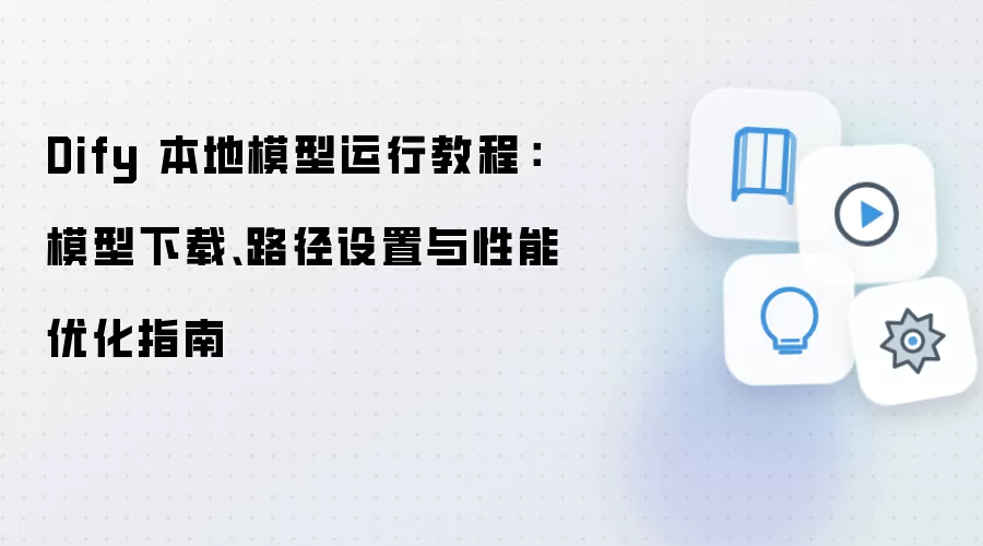 Dify 本地模型运行教程：模型下载、路径设置与性能优化指南