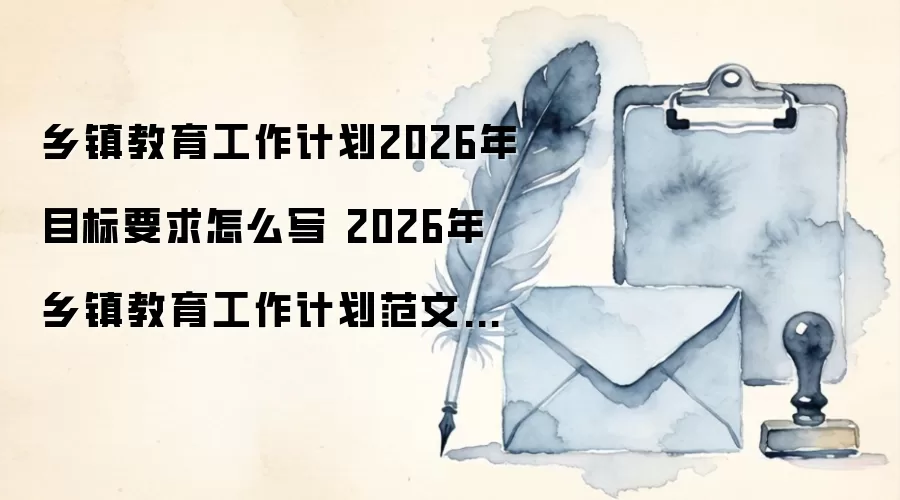 乡镇教育工作计划2026年目标要求怎么写 2026年乡镇教育工作计划范文大全