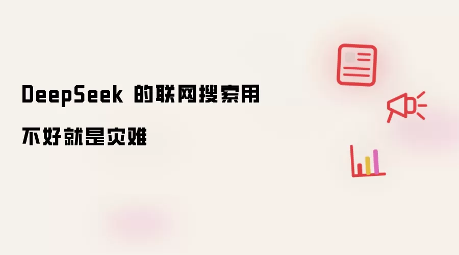 DeepSeek 的联网搜索用不好就是灾难