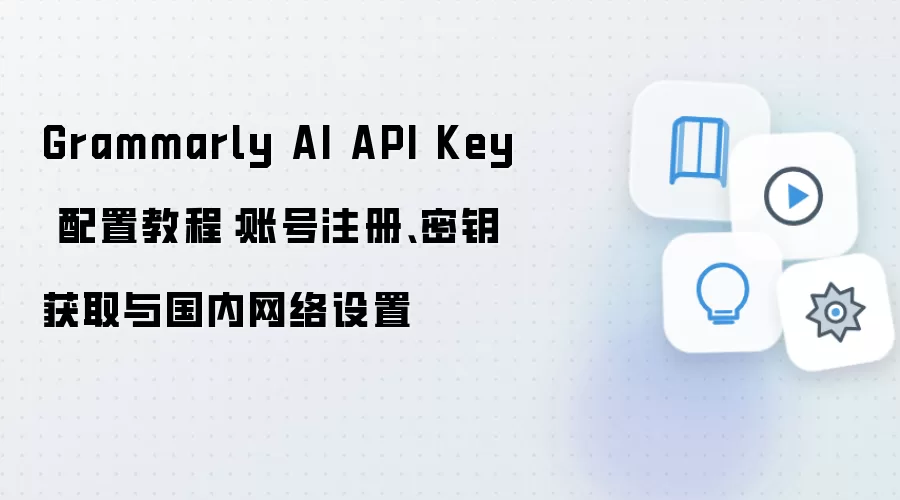 Grammarly AI API Key 配置教程：账号注册、密钥获取与国内网络设置