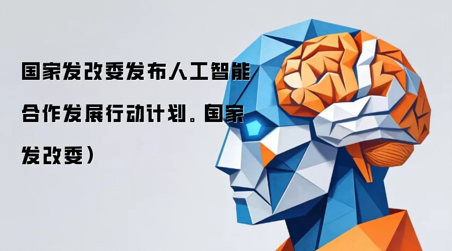 国家发改委发布人工智能合作发展行动计划。（国家发改委）