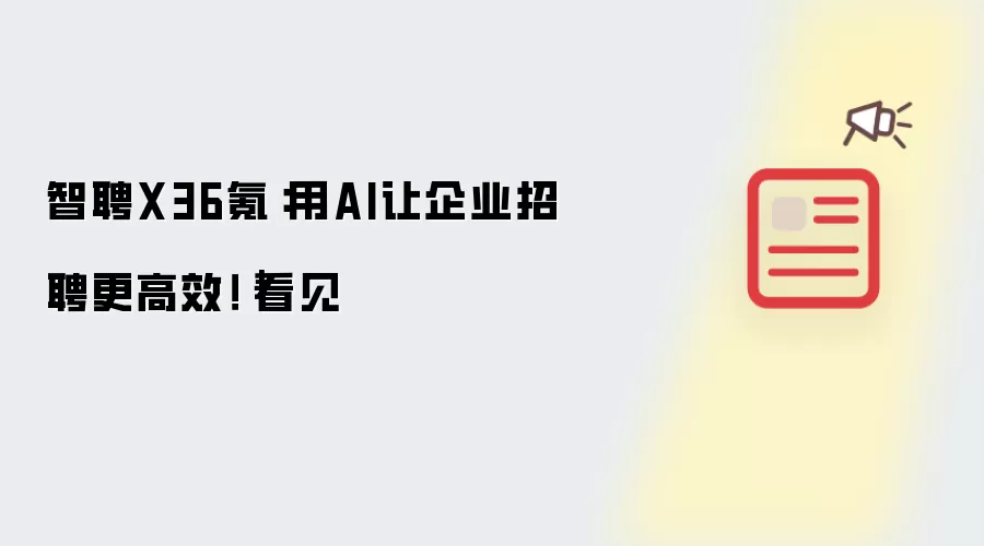 智聘X36氪：用AI让企业招聘更高效！｜看见