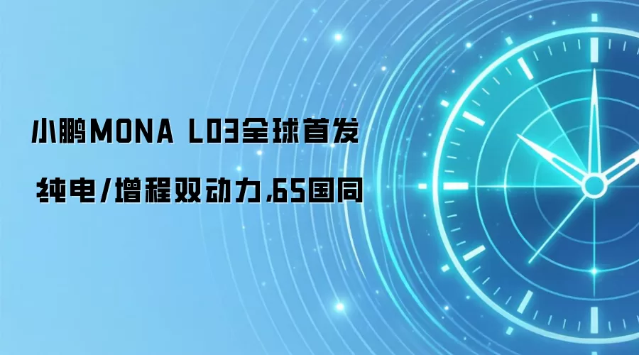 小鹏MONA L03全球首发：纯电/增程双动力，65国同