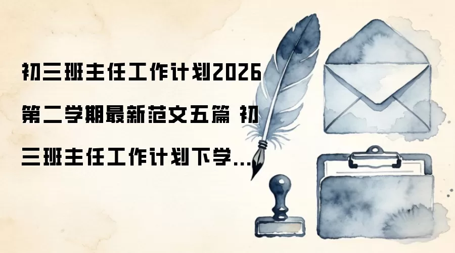 初三班主任工作计划2026第二学期最新范文五篇 初三班主任工作计划下学期2026年合集