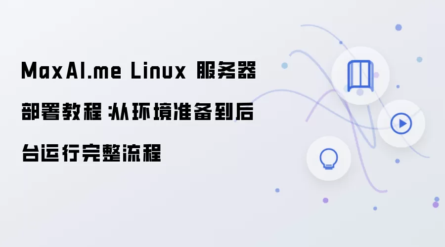 MaxAI.me Linux 服务器部署教程:从环境准备到后台运行完整流程