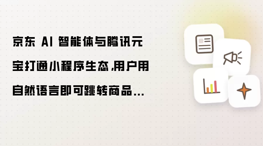 京东 AI 智能体与腾讯元宝打通小程序生态，用户用自然语言即可跳转商品页下单